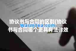 协议书与同的区别(协议书与同哪个更具有法律效力) 协议书与同的区别(协议书与同哪个更具有法律效力)