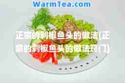 正宗的剁椒鱼头的做法(正宗的剁椒鱼头的做法窍门)