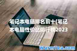 笔记本电脑排名前十(笔记本电脑性价比排行榜2023)