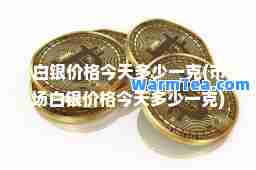 白银价格今天多少一克(市场白银价格今天多少一克)