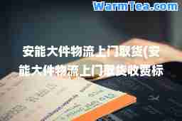 安能大件物流上门取货(安能大件物流上门取货收费标准)