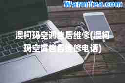 澳柯玛空调售后维修(澳柯玛空调售后维修电话)