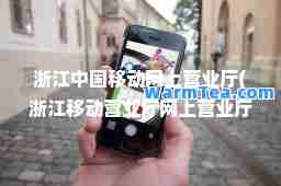 浙江中国移动网上营业厅(浙江移动营业厅网上营业厅欢迎你)