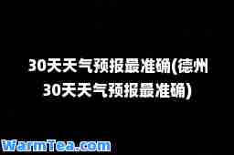 30天天气预报最准确(德州30天天气预报最准确)