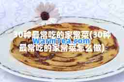 30种最常吃的家常菜(30种最常吃的家常菜怎么做)