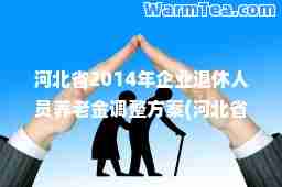 河北省2014年企业退休人员养老金调整方案(河北省2014年在岗职工平均工资)