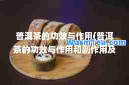 普洱茶的功效与作用(普洱茶的功效与作用和副作用及禁忌)