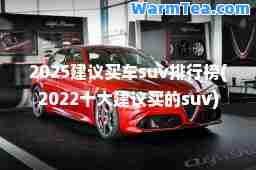 2025建议买车suv排行榜(2022十大建议买的suv)