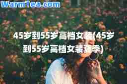 45岁到55岁女装(45岁到55岁女装夏季)