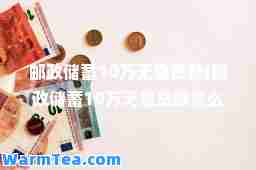 邮政储蓄10万无息贷款(邮政储蓄10万无息贷款怎么贷)