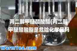丙二醇甲醚醋酸酯(丙二醇甲醚醋酸酯是危险化学品吗)