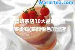 加盟奶茶店10大品牌加盟费多少钱(茶颜悦色加盟店官网)
