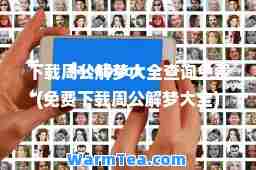 下载周公解梦大全查询免费(免费下载周公解梦大全)