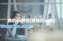 拽的qq网名(很拽的qq名)