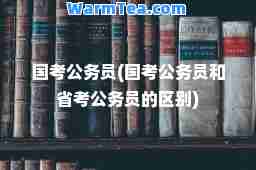 国考公务员(国考公务员和省考公务员的区别)