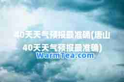 40天天气预报最准确(唐山40天天气预报最准确)