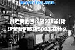附近黄金回收店500米(附近黄金回收店500米在什么地方)