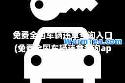免费全国车辆违章查询入口(免费全国车辆违章查询app)