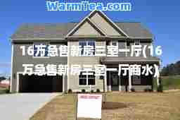 16万急售新房三室一厅(16万急售新房三室一厅商水)