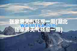 张家界天气预报一周(湖北张家界天气预报一周)