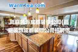 岚庭装饰成都装修公司(岚庭装饰成都装修公司招聘信息)