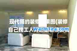 现代简约装修效果图(装修自己找工人好还是装修公司)