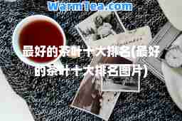 最好的茶叶十大排名(最好的茶叶十大排名图片)
