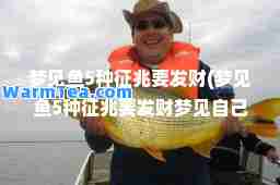 梦见鱼5种征兆要发财(梦见鱼5种征兆要发财梦见自己很穷)