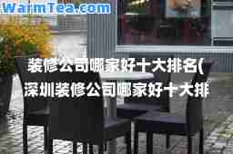装修公司哪家好十大排名(深圳装修公司哪家好十大排名)