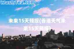 未来15天预报(天气未来15天预报)