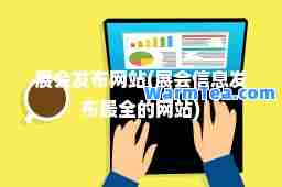 展会发布网站(展会信息发布最全的网站)