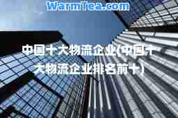 中国十大物流企业(中国十大物流企业排名前十)