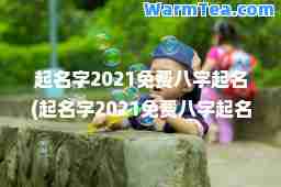 起名字2021免费八字起名(起名字2021免费八字起名吴)