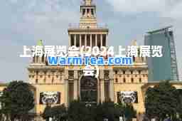 上海展览会(2024上海展览会)
