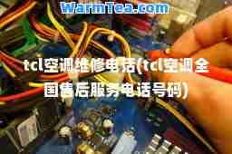 tcl空调维修电话(tcl空调全国售后服务电话号码)