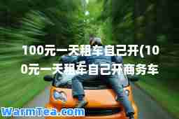 100元租车自己开(100元租车自己开商务车)