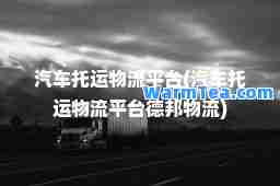 汽车托运物流平台(汽车托运物流平台德邦物流)