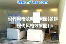 现代风格装修效果图(装修现代风格效果图)