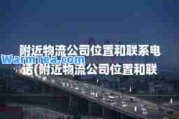 附近物流公司位置和联系电话(附近物流公司位置和联系电话东营到临沂)