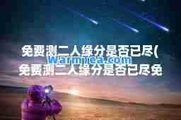 免费测二人缘分是否已尽(免费测二人缘分是否已尽免费)