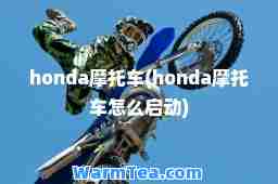 honda摩托车(honda摩托车怎么启动)