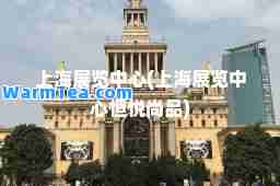 上海展览中心(上海展览中心恒悦尚品)