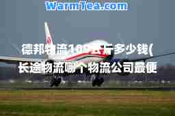 德邦物流100公斤多少钱(长途物流哪个物流公司最便宜)