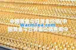 中国黄金今日黄金价格(中国黄金今日黄金价格查询今天黄金价格)