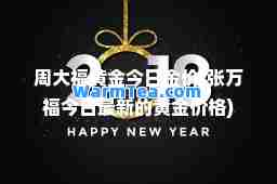 周大福黄金今日金价(张万福今日的黄金价格)