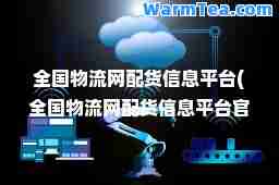 全国物流网配货信息平台(全国物流网配货信息平台官网)