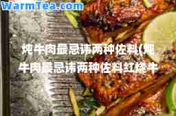 炖牛肉最忌讳两种佐料(炖牛肉最忌讳两种佐料红烧牛腩)