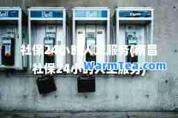 社保24小时人工服务(南昌社保24小时人工服务)