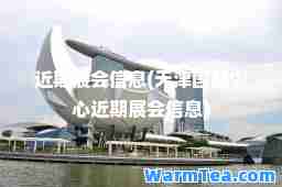 近期展会信息(天津国展中心近期展会信息)