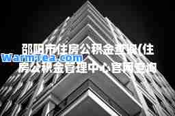 邵阳市住房公积金查询(住房公积金管理中心官网查询)